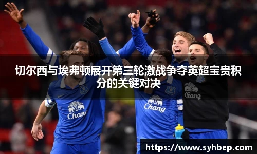 切尔西与埃弗顿展开第三轮激战争夺英超宝贵积分的关键对决